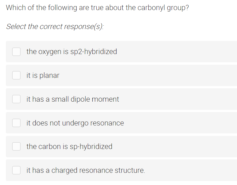 Which of the following are true about the carbonyl group?
Select the correct response(s):
the oxygen is sp2-hybridized
it is planar
it has a small dipole moment
it does not undergo resonance
the carbon is sp-hybridized
it has a charged resonance structure.