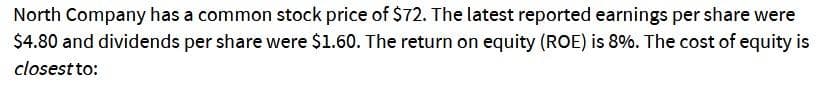 North Company has a common stock price of $72. The latest reported earnings per share were
$4.80 and dividends per share were $1.60. The return on equity (ROE) is 8%. The cost of equity is
closest to: