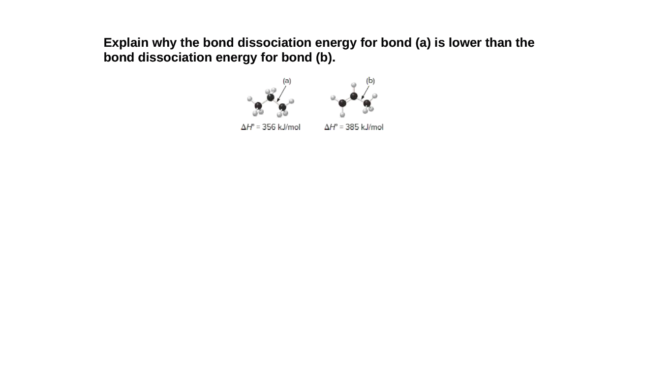 Explain why the bond dissociation energy for bond (a) is lower than the
bond dissociation energy for bond (b).
(a)
AH = 356 kJ/mol
AH = 385 kJ/mol
