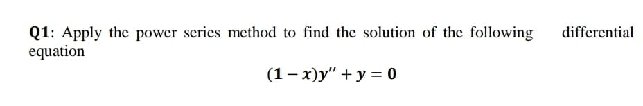 Q1: Apply the power series method to find the solution of the following
equation
differential
(1- x)y" + y = 0
