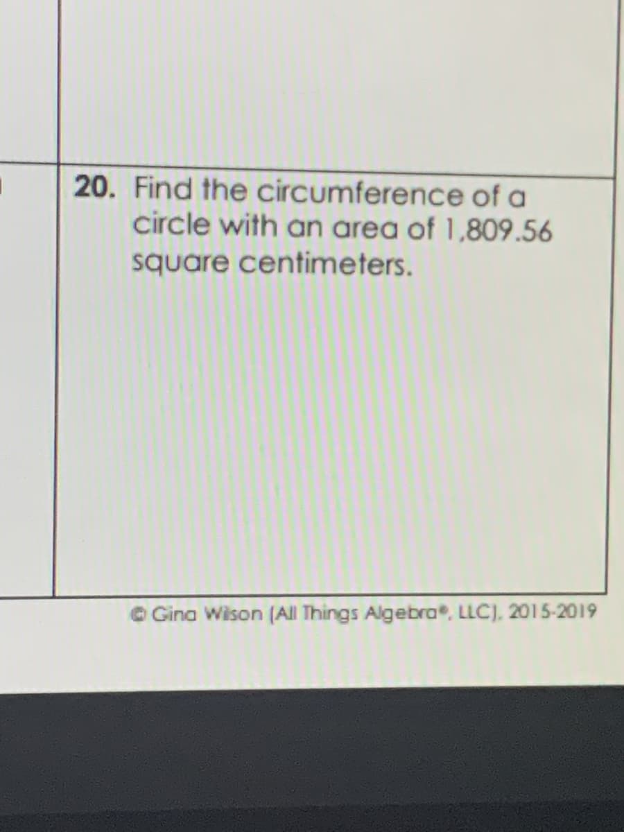 20. Find the circumference of a
circle with an area of 1,809.56
square centimeters.
Gina Wison (All Things Algebra, LLC), 2015-2019
