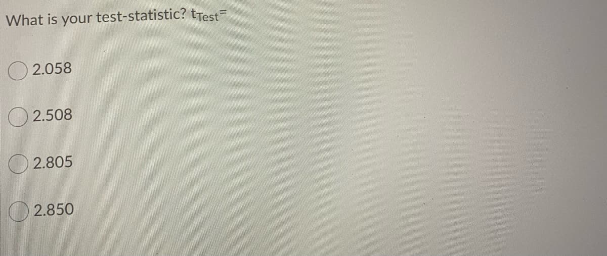 What is your test-statistic? tTest
O 2.058
O 2.508
2.805
O 2.850
