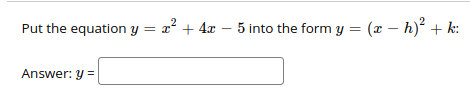 Put the equation y = x² + 4x – 5 into the form y = (x – h)² + k:
2 .
Answer: y =
