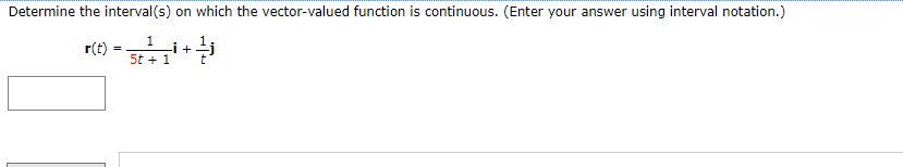 Determine the interval(s) on which the vector-valued function is continuous. (Enter your answer using interval notation.)
r(t) =1
-i +
5t + 1
