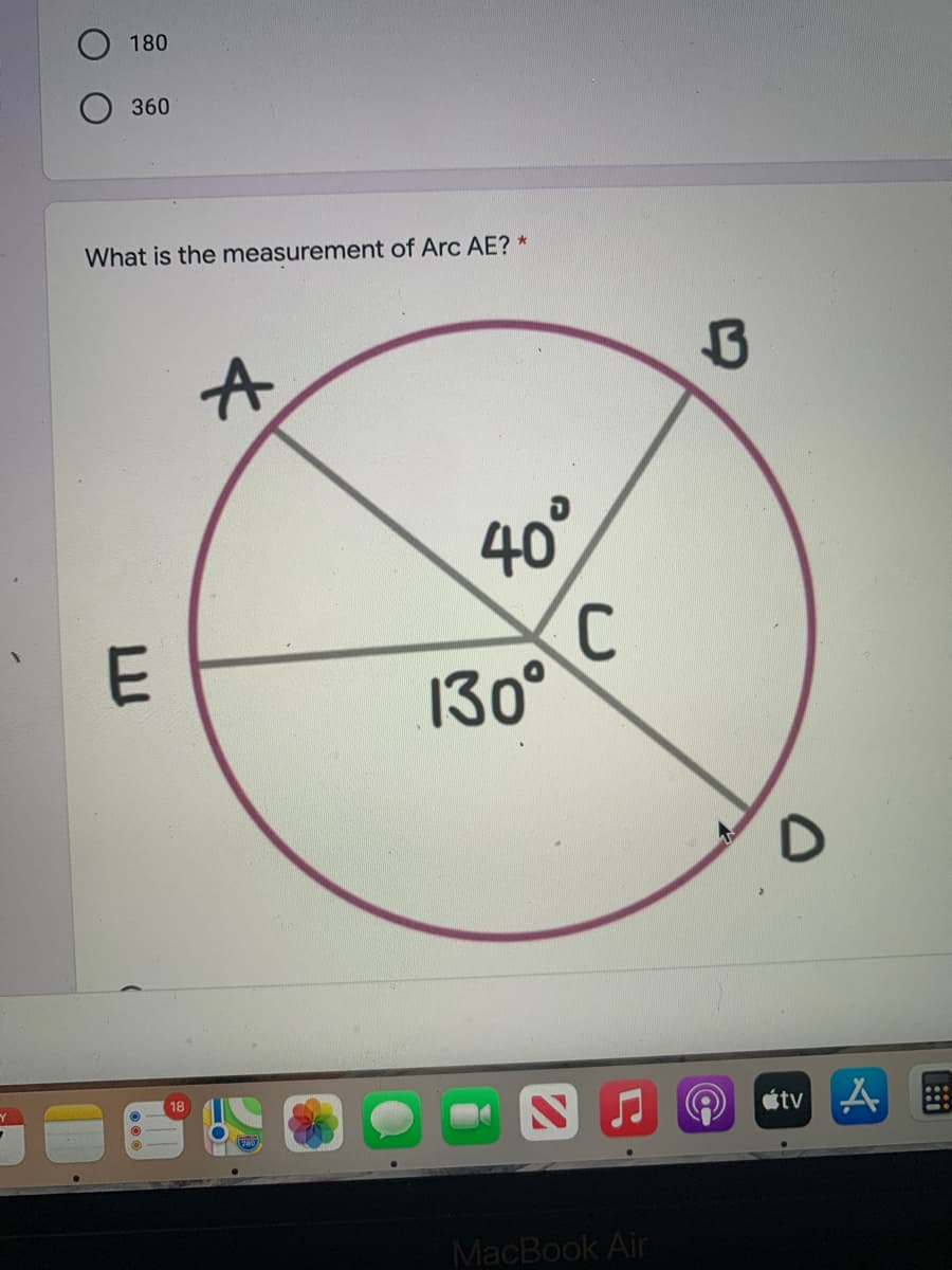 180
360
What is the measurement of Arc AE? *
40°
E
130°
18
A átv A
MacBook Air
