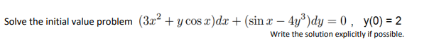 Solve the initial value problem (3x² + y cos x) dx + (sin x - 4y³)dy = 0, y(0) = 2
Write the solution explicitly if possible.