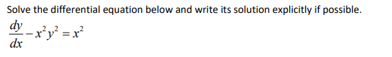 Solve the differential equation below and write its solution explicitly if possible.
dy
dx
−x²y² = x²