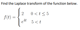 Find the Laplace transform of the function below.
f(t) =
2
0<t<5
5 <t