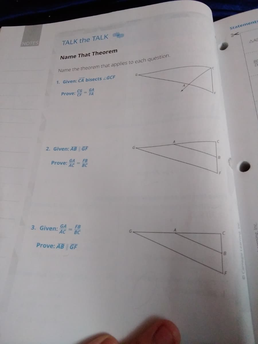 Statements
NOTES
TALK the TALK
AAL
Name That Theorem
Name the theorem that applies to each question.
1. Given: CA bisects LGCF
GA
FA
Prove:
2. Given: AB GF
GA
Prove:
AC
FB
BC
GA
3. Given: AC
FB
%3D
BC
Prove: AB GF
