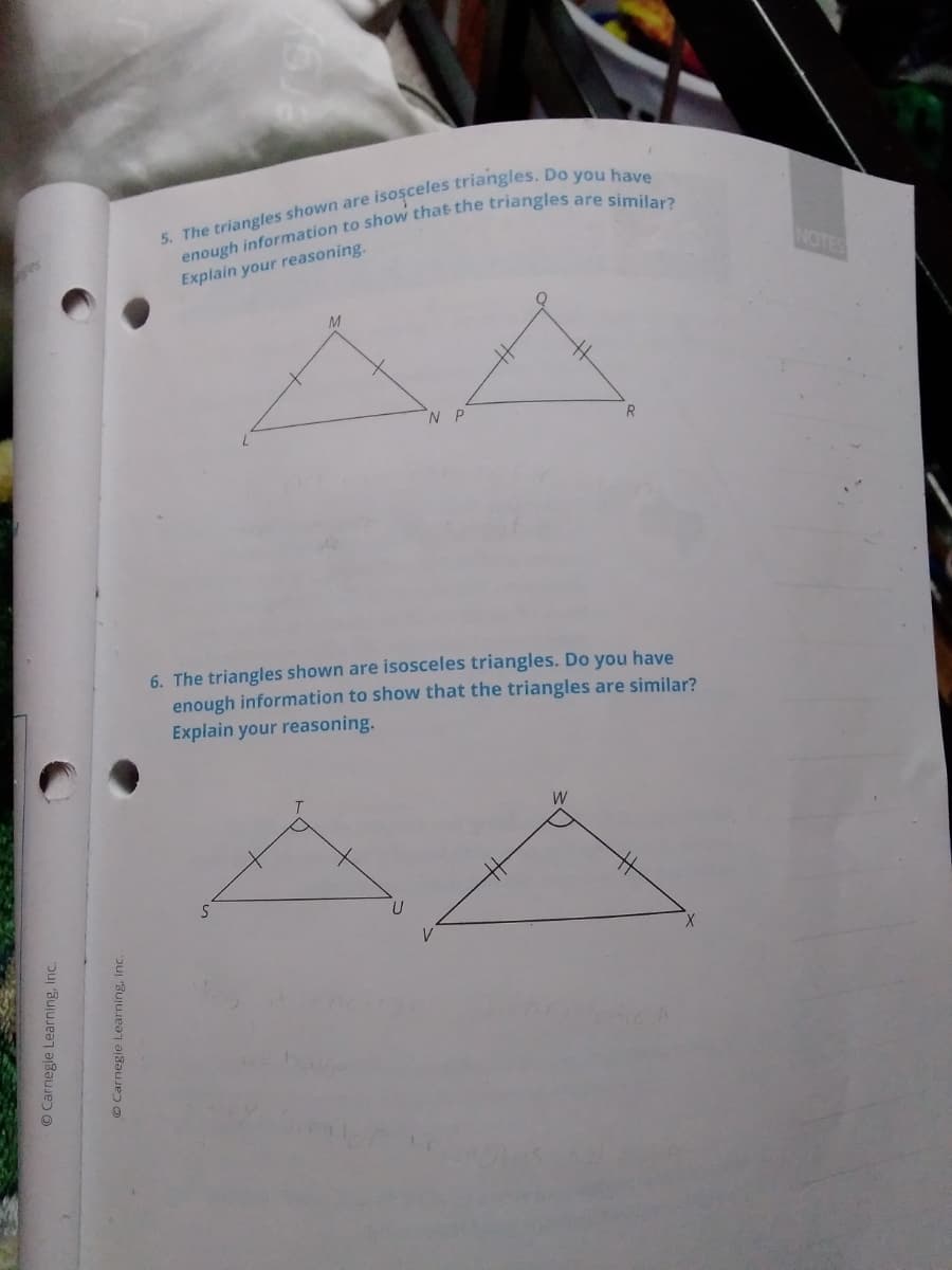 NOTES
Explain your reasoning.
NP
R
6. The triangles shown are isosceles triangles. Do you have
enough information to show that the triangles are similar?
Explain your reasoning.
W
© Carnegie Learning, Inc.
O Carnegie Learning, inc.
