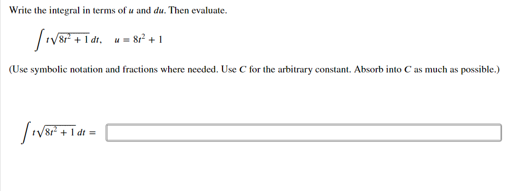 Write the integral in terms of u and du. Then evaluate.
tV812 + 1 dt,
u = 8t2 + 1
(Use symbolic notation and fractions where needed. Use C for the arbitrary constant. Absorb into C as much as possible.)
+ 1 dt =
