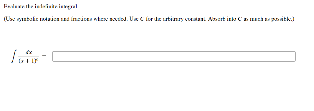 Evaluate the indefinite integral.
(Use symbolic notation and fractions where needed. Use C for the arbitrary constant. Absorb into C as much as possible.)
dx
=
(x + 1)6
