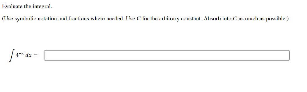 Evaluate the integral.
(Use symbolic notation and fractions where needed. Use C for the arbitrary constant. Absorb into C as much as possible.)
4-x dx =
