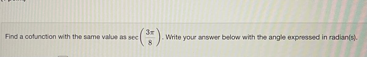 Find a cofunction with the same value as sec
8
Write your answer below with the angle expressed in radian(s).
