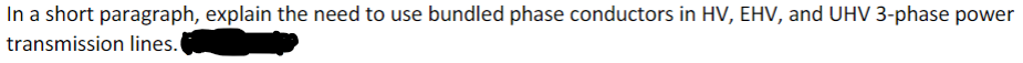 In a short paragraph, explain the need to use bundled phase conductors in HV, EHV, and UHV 3-phase power
transmission lines.
