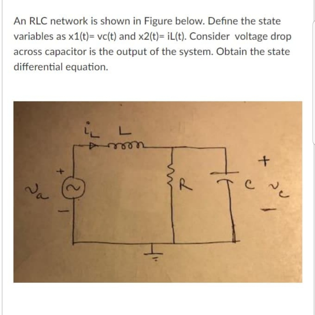 An RLC network is shown in Figure below. Define the state
variables as x1(t)= vc(t) and x2(t)= iL(t). Consider voltage drop
across capacitor is the output of the system. Obtain the state
differential equation.
ee
