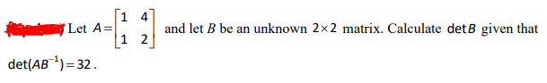 1 4
Let A=
and let B be an unknown 2×x2 matrix. Calculate det B given that
|1 2
det(AB)= 32.
