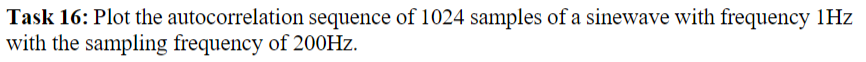 Task 16: Plot the autocorrelation sequence of 1024 samples of a sinewave with frequency 1Hz
with the sampling frequency of 200Hz.