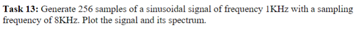 Task 13: Generate 256 samples of a sinusoidal signal of frequency 1KHz with a sampling
frequency of 8KHz. Plot the signal and its spectrum.