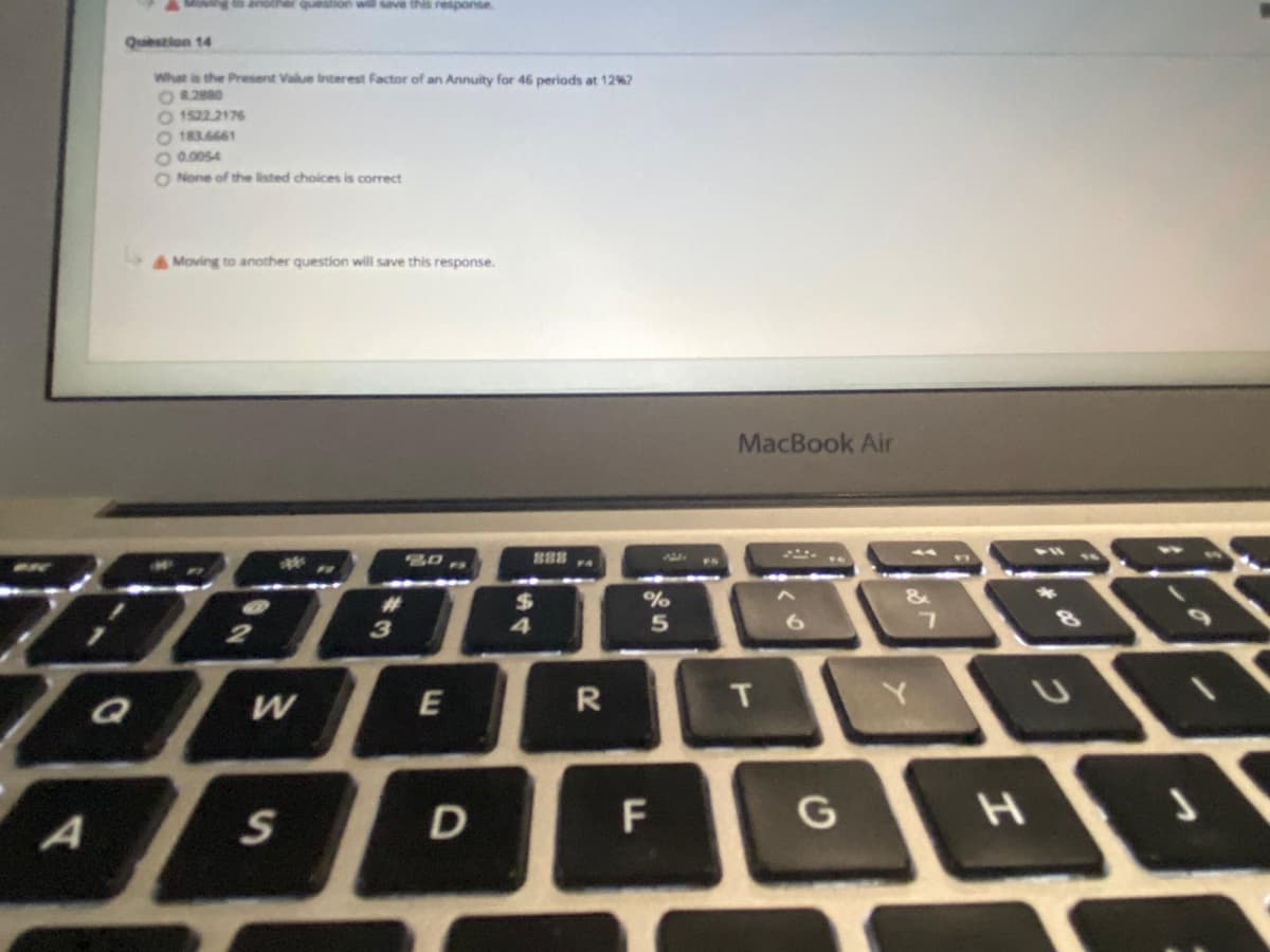 Moving to another question will save this response
Question 14
What is the Present Value Interest Factor of an Annuity for 46 periods at 12%7
O20
O 1522.2176
O 183.6661
O 0.00s4
O None of the listed choices is correct
Moving to another question will save this response.
MacBook Air
B88
%23
E
R
D
G
