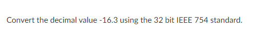 Convert the decimal value -16.3 using the 32 bit IEEE 754 standard.
