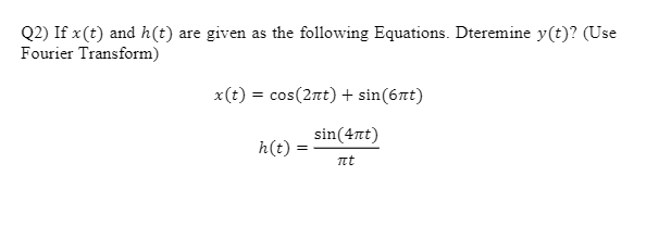 Q2) If x(t) and h(t) are given as the following Equations. Dteremine y(t)? (Use
Fourier Transform)
x (t) -cos (2πt) + sin (6πt)
sin(4nt)
h(t) :
t
