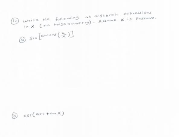 14.
the following
in X (no trigonome+ry)· Assume
wrire
as algebvaic expressions
X is
Pasinve.
@ Sin [are cos ()]
6 csc(arc tan X)
