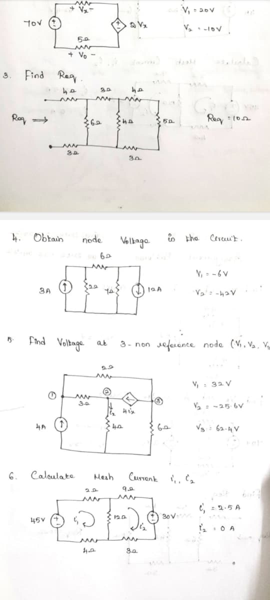 Tov (t
Vx
2Vx
20V = 20V
V₂
5-102
8. Find
Reg→
50
ww
+ Vo
Reg.
40
www
30
на
ww
36.0 40
ww
32
www
32
5.0
پرور
G
Reg: 102
4. Obtain
node
Velbaga
the Circuit.
9462
6.
ЗА
www
Find
Voltage at
4A
Calculate
45V
www
3.0
20
ww
V₁ =-6V
(√) 12A
·V₂ = -42V
3- non reference node (V, V₂, V
V₂
2
V₁ = 32 V
√2-25.6V
Hix
40
62
√362-4V
→ kor
Mesh
Current 1, C₂
στ
१०.
w
C'₁ = 2.5 A
12.0
30 Vw
12 = 0 A
4.2
ww
3.Q