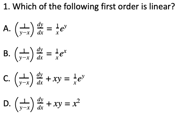 1. Which of the following first order is linear?
A. A
• (+) # = ;
(#)
dx
B. (+) # = te*
c. ()
(#)
dy
dx
1
dy
+xy = te"
dx
D. (+) + xy = x
ху %3.
