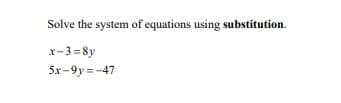 Solve the system of equations using substitution.
x-3=8y
5x-9y=-47