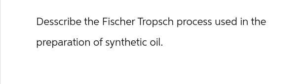 Desscribe the Fischer Tropsch process used in the
preparation of synthetic oil.