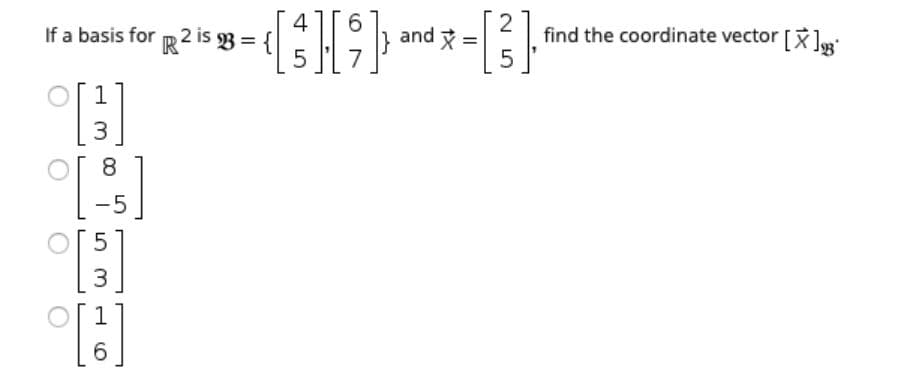 4
If a basis for R2 is V = {
6.
and x =
find the coordinate vector [X]R
3
8.
3
6.
