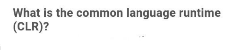 What is the common language runtime
(CLR)?