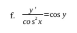 _y'
Y=cos y
f.
cos x
