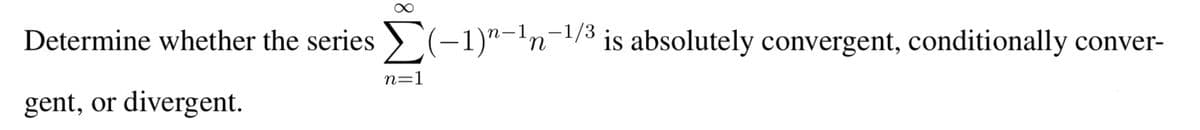 Determine whether the series(-1)-¹n-¹/³ is absolutely convergent, conditionally conver-
gent, or divergent.
n=1