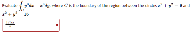 Evaluate
p y*dx – x*dy, where C is the boundary of the region between the circles x² + y² = 9 and
%3D
a2 + y? = 16
1757
2
