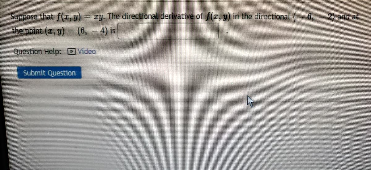 ry. The directional derivative of f )in the directional (6, 2 and at
the point (2, y) - (6,- 4) is
Question Help: OVideo
Submit Question
