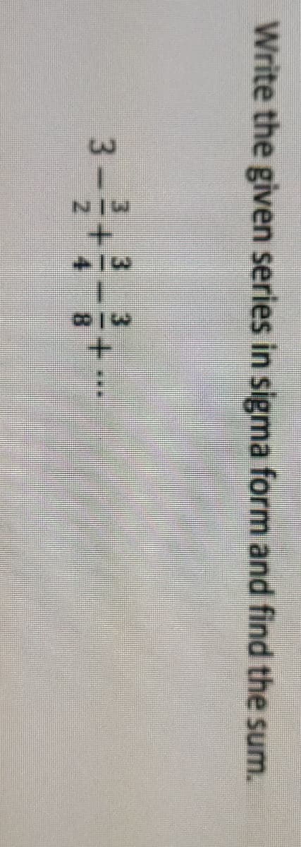 Write the given series in sigma form and find the sum.
3-
1-+
