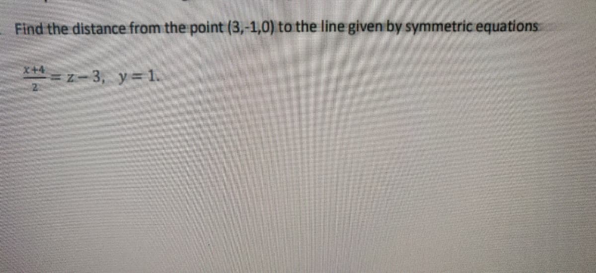 Find the distance from the point (3,-1,0) to the line given by symmetricequations
=-3, y=1.
