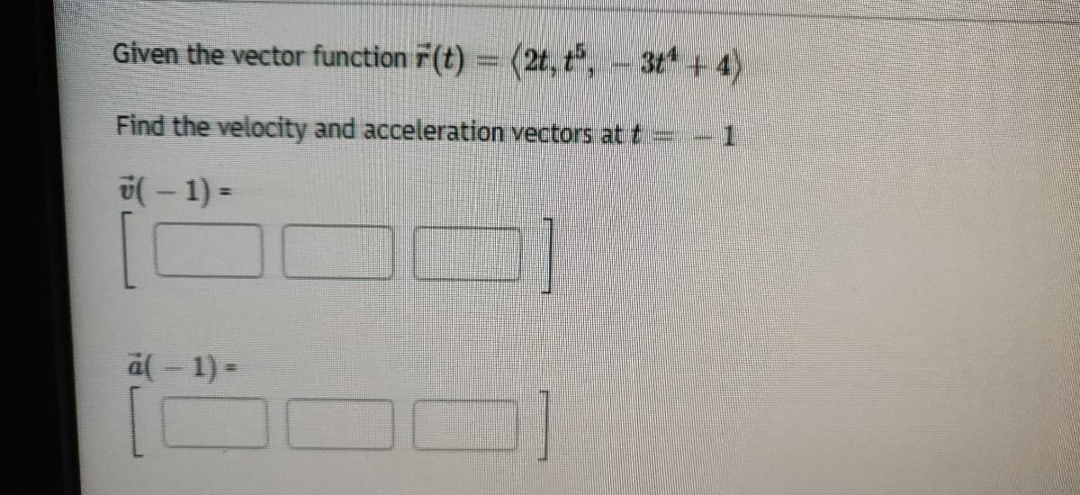 Given the vector function r(t) = (2t, t,- 3t +4)
Find the velocity and acceleration vectors at t=
1.
(-1) =
al- 1) =
