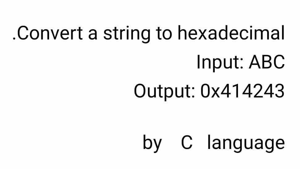 .Convert a string to hexadecimal
Input: ABC
Output: 0x414243
by Clanguage