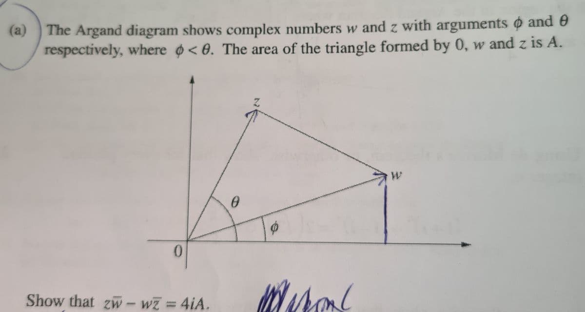 (a)
The Argand diagram shows complex numbers w and z with arguments and e
respectively, where <0. The area of the triangle formed by 0, w and z is A.
0
Show that zw - wZ = 4iA.
0
Maison