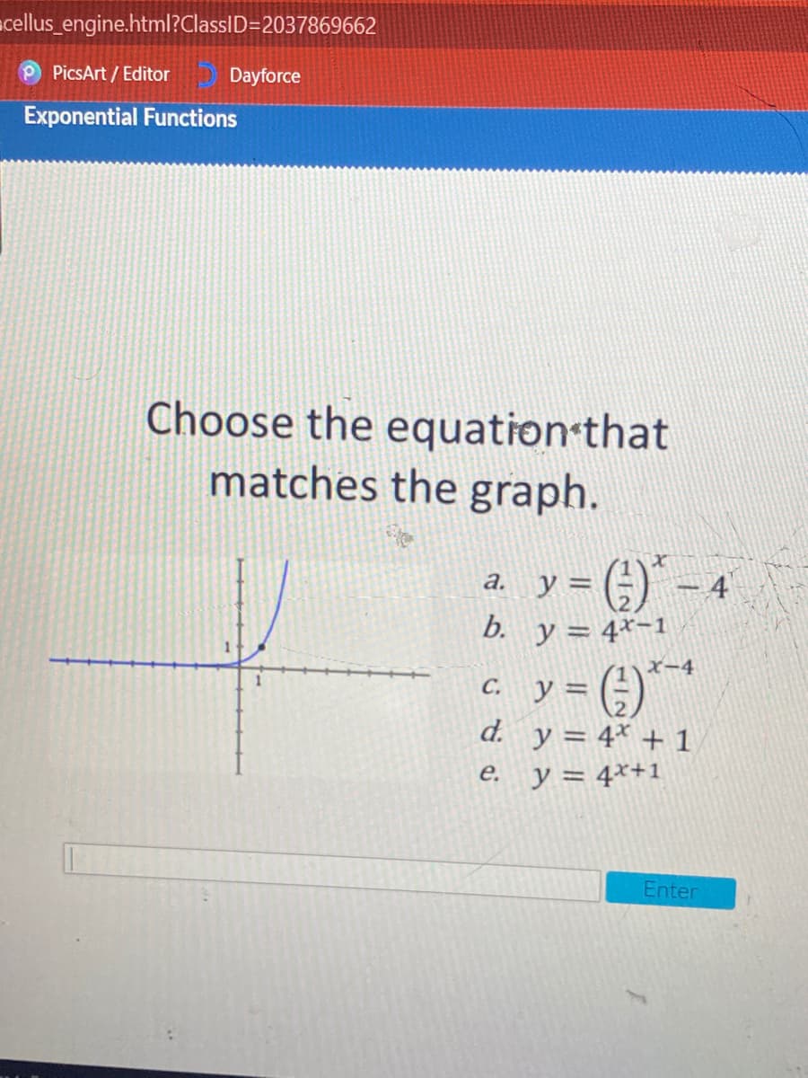 acellus_engine.html?ClassID=2037869662
PicsArt / Editor
Dayforce
Exponential Functions
Choose the equation that
matches the graph.
y =
()" - 4
а.
b. y = 4*-1
y = (:)*
d. y = 4* + 1
X-4
С.
е.
y = 4*+1
Enter
