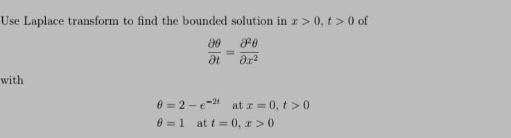 Use Laplace transform to find the bounded solution in x > 0, t> 0 of
2²0
əx²
with
0=2
0=1
20
Ət
e 2t at x = 0, t > 0
at t=0, x > 0