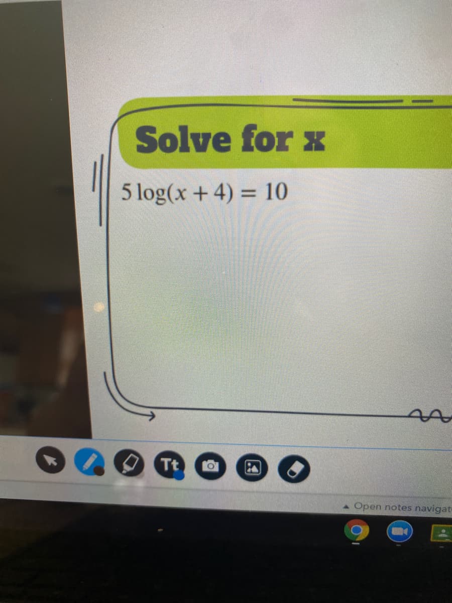 Solve for x
5 log(x + 4) = 10
Tt
Open notes navigat
