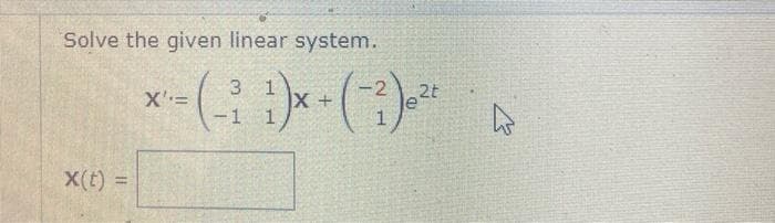 Solve the given linear system.
X(t) =
3
2t
*-=-(-²1)× + (-²) 0²¹
(-₁ x
X'=
A