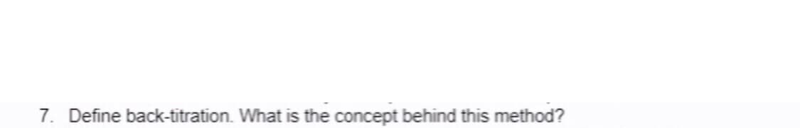 7. Define back-titration. What is the concept behind this method?
