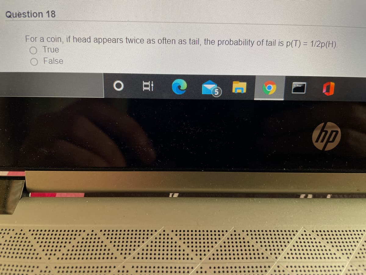 Question 18
For a coin, if head appears twice as often as tail, the probability of tail is p(T) = 1/2p(H).
O True
False
hp
