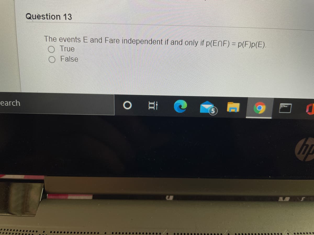 Question 13
The events E and Fare independent if and only if p(ENF) = p(F)p(E).
O True
O False
earch
........
....
..... ....
