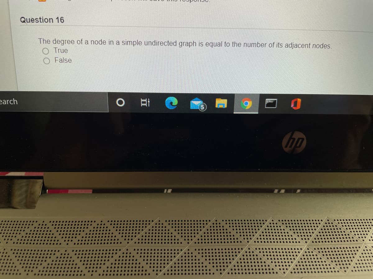 Question 16
The degree of a node in a simple undirected graph is equal to the number of its adjacent nodes.
True
False
earch
hp
